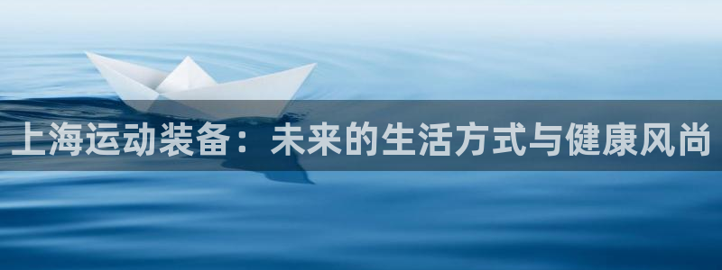 fb体育娱乐首页官网下载:上海运动装备:未来的生活方式与健康