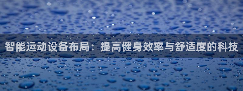 fb体育科技:智能运动设备布局:提高健身效率与舒适度的科技