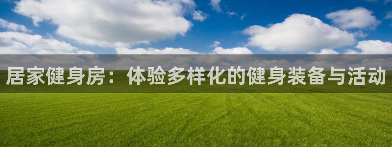 fb体育联系电话:居家健身房:体验多样化的健身装备与活动